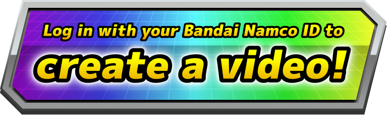 Log in with your Bandai Namco ID to create a video!