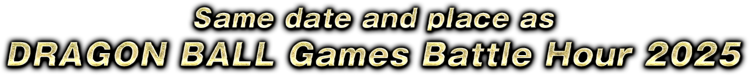 Same date and place as DRAGON BALL Games Battle Hour 2025