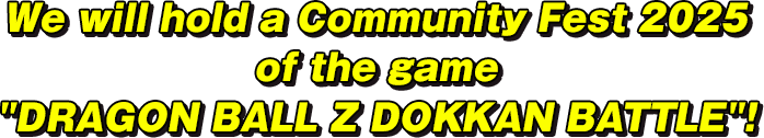 We will hold a Community Fest 2025 of the game “DRAGON BALL Z DOKKAN BATTLE”!