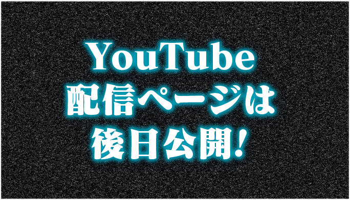Youtube配信ページは後日公開！