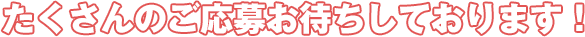 たくさんのご応募お待ちしております！