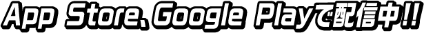 App Store、Google Playで配信中！！