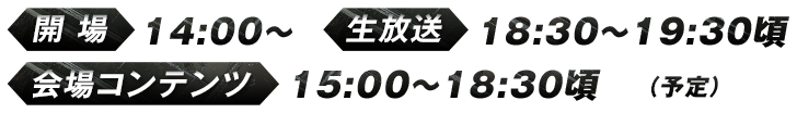 開場：14:00～／生放送：18:30～19:30頃／会場コンテンツ：15:00～18:30頃（予定）