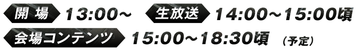 開場：13:00～／生放送：14:00～15:00頃／会場コンテンツ：15:00～18:30頃（予定）
