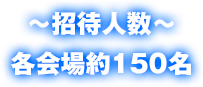 招待人数 各会場約150名