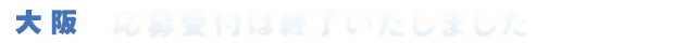 大阪：応募受付は終了いたしました