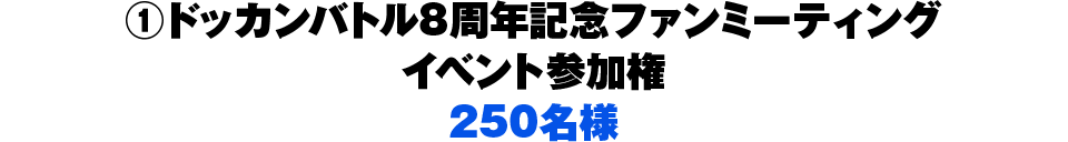 1.ドッカンバトル8周年記念ファンミーティング イベント参加権 250名様